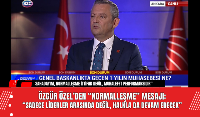 Özgür Özel’den “Normalleşme” Mesajı: “Sadece Liderler Arasında Değil, Halkla da Devam Edecek”