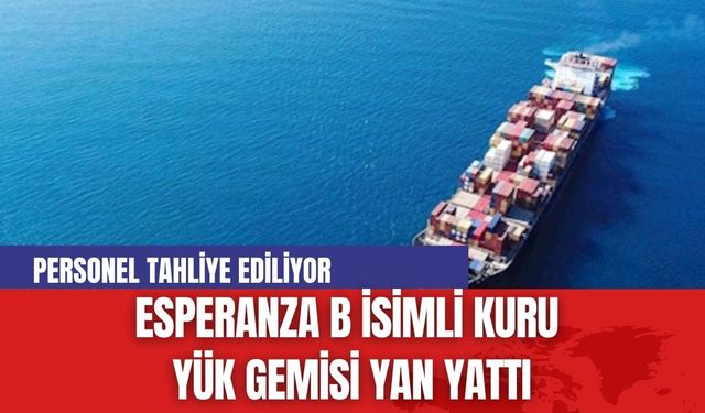 Esperanza B isimli Kuru Yük Gemisi Yan Yattı: Personel Tahliye Ediliyor