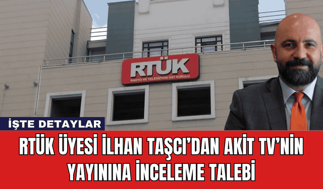 RTÜK Üyesi İlhan Taşcı’dan Akit TV’nin Yayınına İnceleme Talebi