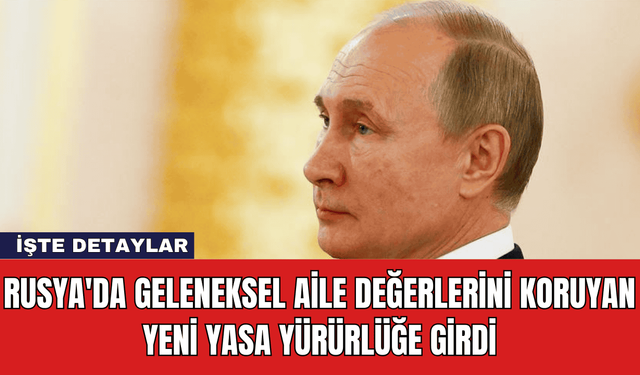 Rusya'da Geleneksel Aile Değerlerini Koruyan Yeni Yasa Yürürlüğe Girdi