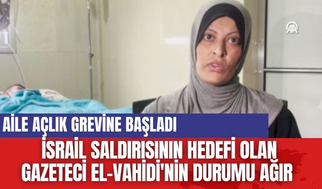 İsrail Saldırısının Hedefi Olan Gazeteci El-Vahidi'nin Ailesi Açlık Grevine Başladı