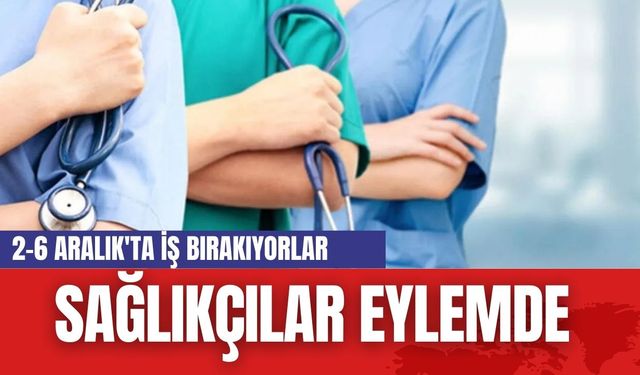 Sağlıkçılar 2-6 Aralık'ta iş bırakıyor