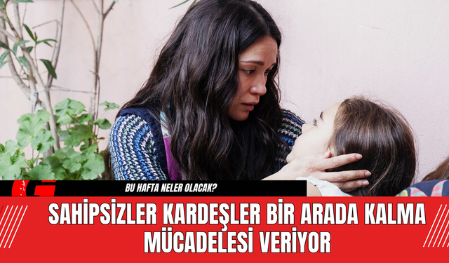 Sahipsizler Kardeşler Bir Arada Kalma Mücadelesi Veriyor