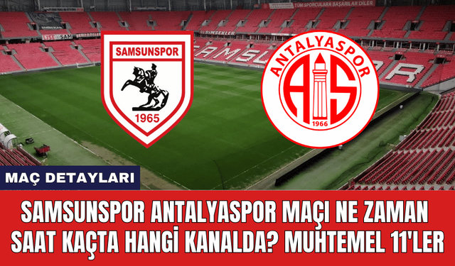 Samsunspor Antalyaspor Maçı Ne Zaman Saat Kaçta Hangi Kanalda? Muhtemel 11'ler