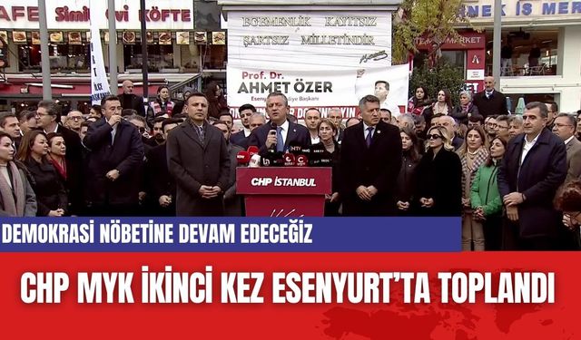 CHP MYK ikinci kez Esenyurt’ta toplandı