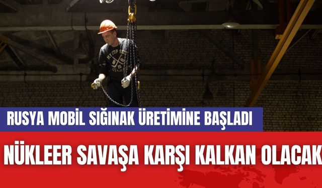 Nükleer Savaşa Karşı Kalkan Olacak: Rusya Mobil Sığınak Üretimine Başladı