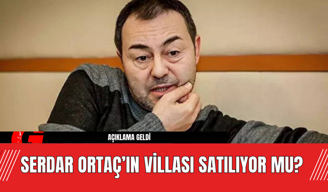 Serdar Ortaç’tan Villası Satılıyor Mu? Açıklama Geldi