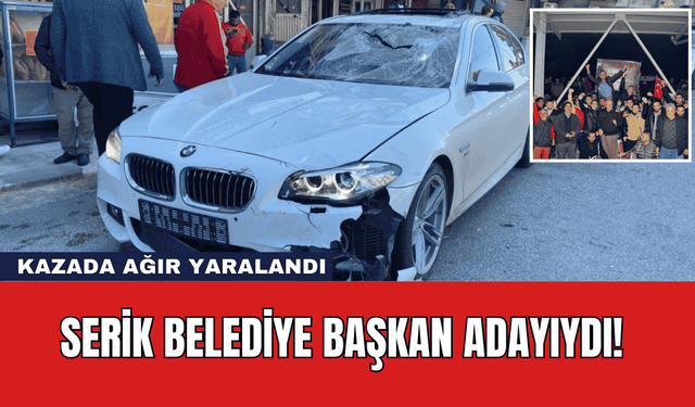 Serik Belediye Başkan Adayıydı! Kazada Ağır Yaralandı