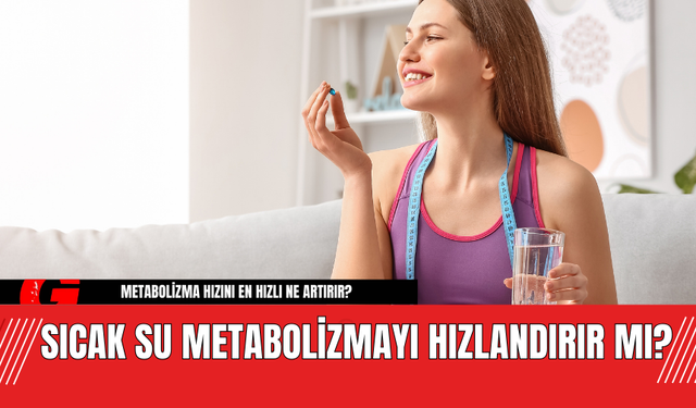 Sıcak Su Metabolizmayı Hızlandırır mı?