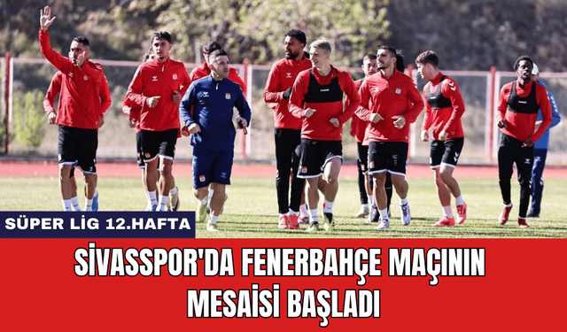 Sivasspor'da Fenerbahçe Maçının Mesaisi Başladı