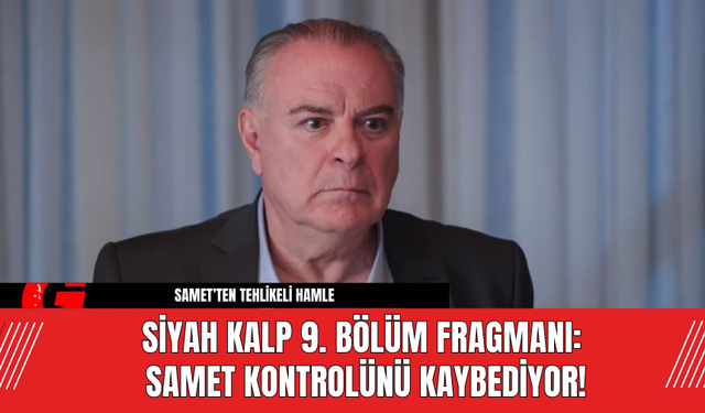 Siyah Kalp 9. Bölüm Fragmanı: Samet Kontrolünü Kaybediyor!