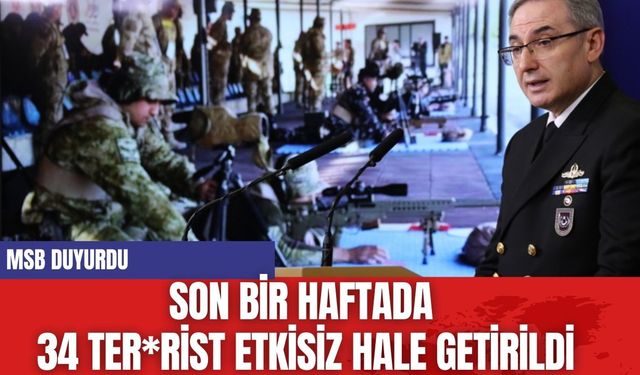 MSB: Son Bir Haftada 34 Ter*rist Etkisiz Hale Getirildi