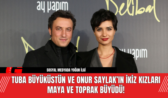 Tuba Büyüküstün ve Onur Saylak’ın İkiz Kızları Maya ve Toprak Büyüdü!