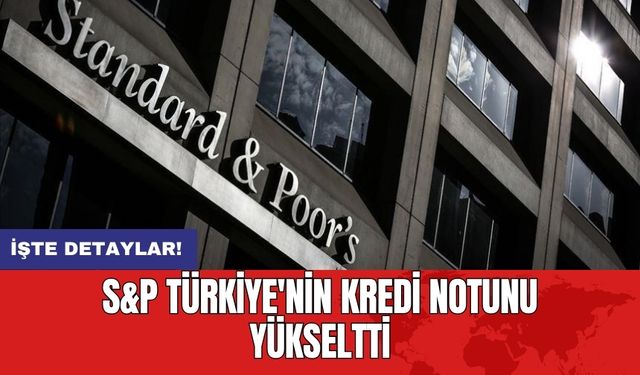 S&P Türkiye'nin kredi notunu yükseltti