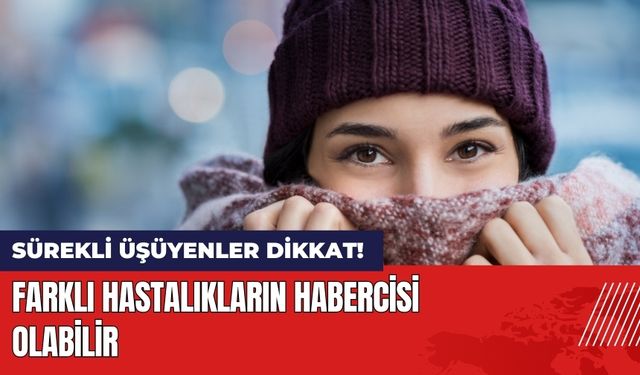 Sürekli Üşüyenler Dikkat! Farklı Hastalıkların Habercisi Olabilir