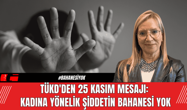 TÜKD'den 25 Kasım Mesajı: Kadına Yönelik Şiddetin Bahanesi Yok