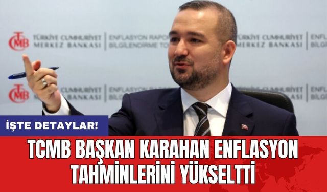 TCMB Başkan Karahan enflasyon tahminlerini yükseltti