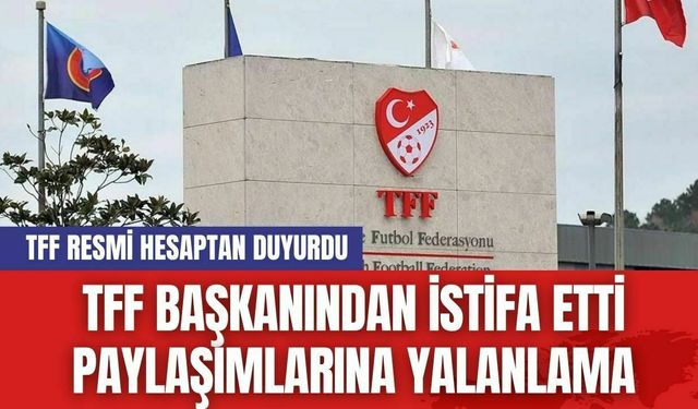 TFF Başkanı'ndan istifa etti paylaşımlarına yalanlama