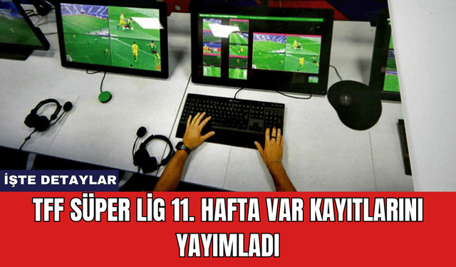 TFF Süper Lig 11. Hafta VAR Kayıtlarını Yayımladı