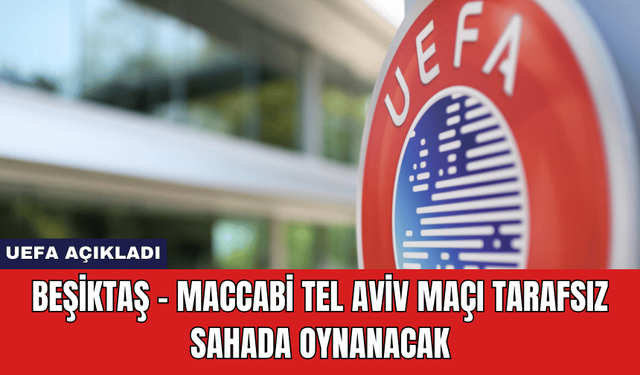 UEFA Açıkladı: Beşiktaş - Maccabi Tel Aviv Maçı Tarafsız Sahada Oynanacak