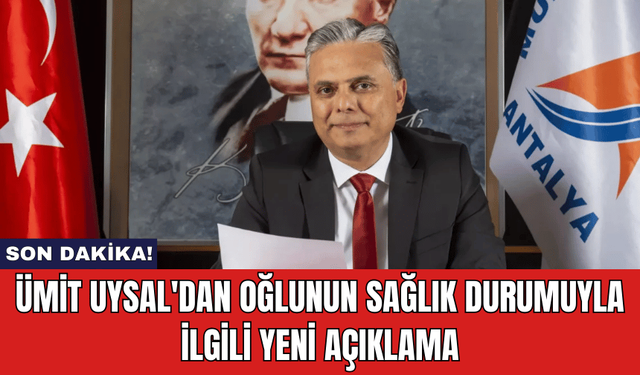 Ümit Uysal'dan Oğlunun Sağlık Durumuyla İlgili Yeni Açıklama