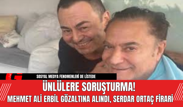 Ünlülere Soruşturma! Mehmet Ali Erbil Gözaltına Alındı, Serdar Ortaç Firari