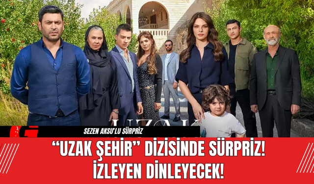 “Uzak Şehir” Dizisinde Sürpriz! İzleyen Dinleyecek!