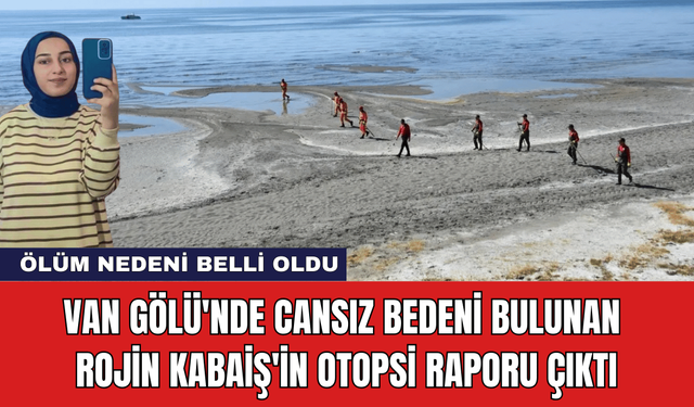 Van Gölü'nde Cansız Bedeni Bulunan Rojin Kabaiş'in Otopsi Raporu Çıktı