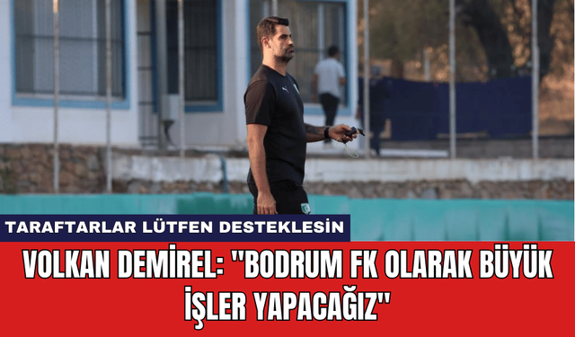 Volkan Demirel: "Bodrum FK Olarak Büyük İşler Yapacağız"