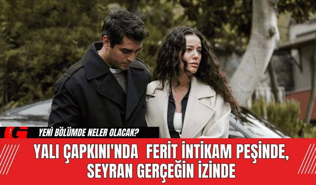 Yalı Çapkını'nda  Ferit İntikam Peşinde, Seyran Gerçeğin İzinde