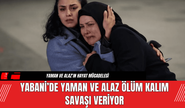 Yabani'de Yaman ve Alaz Ölüm Kalım Savaşı Veriyor