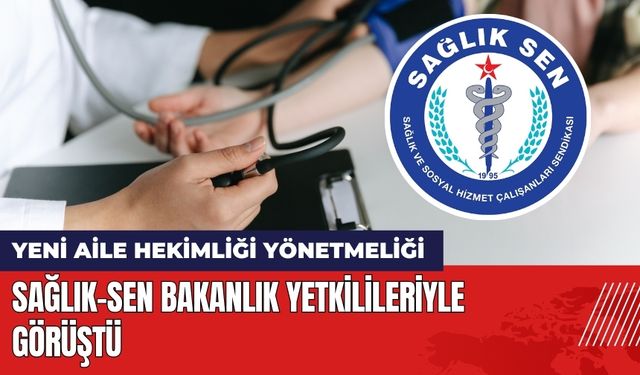 Yeni Aile Hekimliği Yönetmeliği: Sağlık-Sen Bakanlık Yetkilileriyle Görüştü