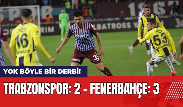 Yok Böyle Bir Derbi! Trabzonspor - Fenerbahçe Maç Anlatımı