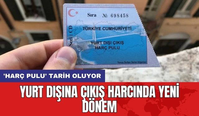 Yurt Dışına Çıkış Harcında Yeni Dönem: 'Harç Pulu' Tarih Oluyor