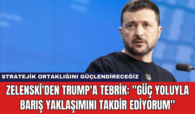 Zelenski'den Trump'a Tebrik: "Güç Yoluyla Barış Yaklaşımını Takdir Ediyorum"