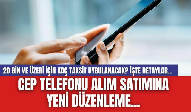 Cep Telefonu Alım Satımına Yeni Düzenleme...20 bin ve üzeri için kaç taksit uygulanacak? İşte detaylar...