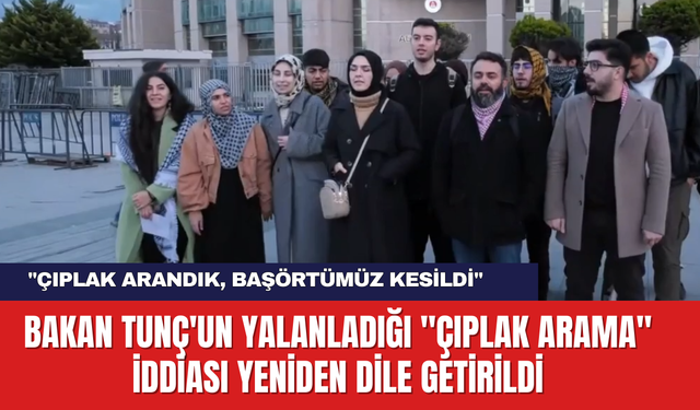 Bakan Tunç'un Yalanladığı "Çıplak Arama" İddiası Yeniden Dile Getirildi: "Çıplak Arandık, Başörtümüz Kesildi"