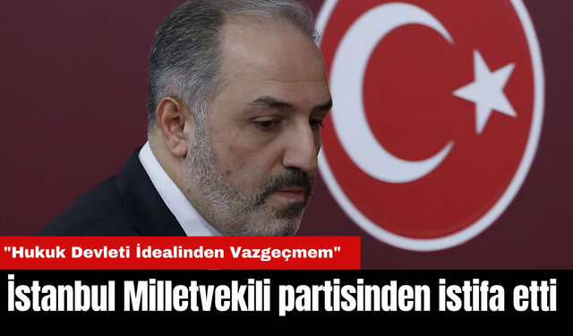 İstanbul Milletvekili partisinden istifa etti