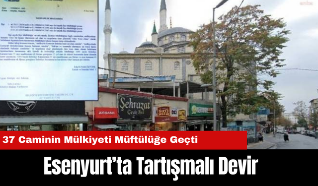 Esenyurt’ta Tartışmalı Devir: 37 Caminin Mülkiyeti Müftülüğe Geçti