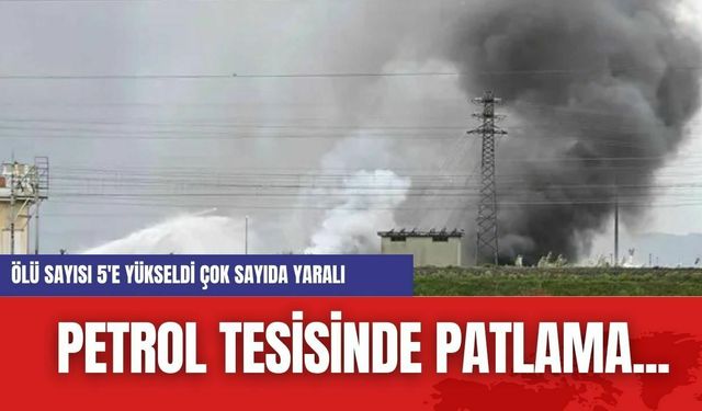 Petrol Tesisinde patlama... Ölü sayısı 5'e yükseldi çok sayıda yaralı var