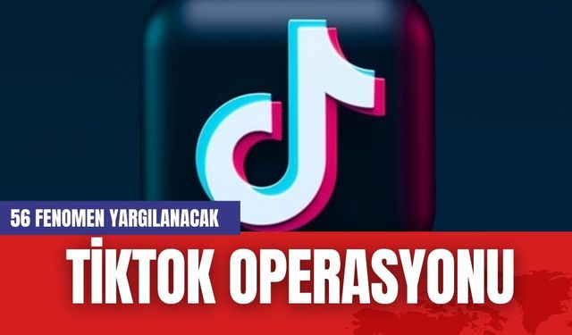 TikTok Operasyonu: 56 fenomen yargılanacak