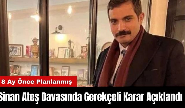 Sinan Ateş Cin*yeti Davasında Gerekçeli Karar Açıklandı