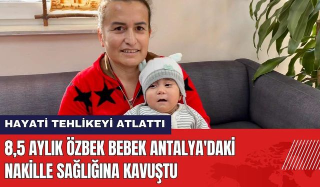 8,5 Aylık Özbek Bebek Antalya'daki Nakille Sağlığına Kavuştu