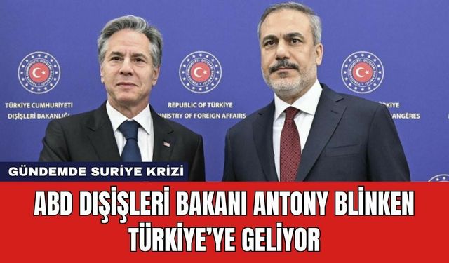 ABD Dışişleri Bakanı Antony Blinken Türkiye’ye Geliyor