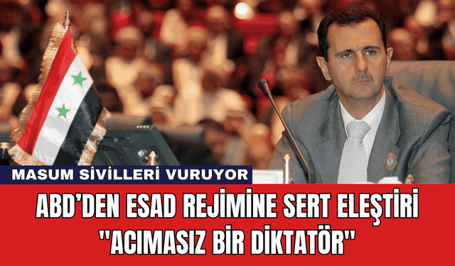 ABD’den Esad Rejimine Sert Eleştiri: "Acımasız Bir Diktatör"