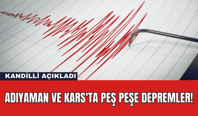 Adıyaman ve Kars'ta Peş Peşe Depremler!