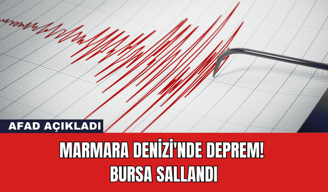 AFAD Açıkladı: Marmara Denizi'nde Deprem! Bursa Sallandı