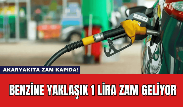 Akaryakıta Zam Kapıda! Benzine Yaklaşık 1 Lira Zam Geliyor