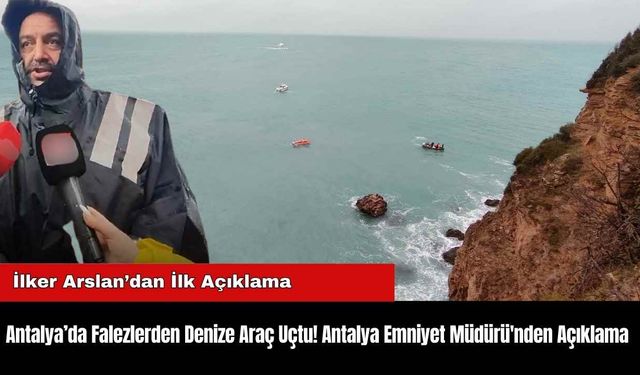 Antalya’da Falezlerden Denize Araç Uçtu! Antalya Emniyet Müdürü'nden Açıklama