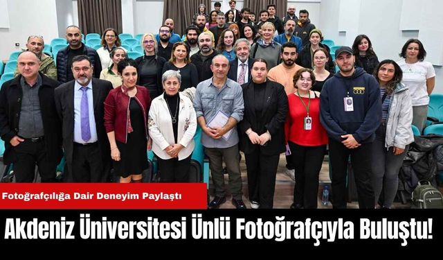 Akdeniz Üniversitesi Ünlü Fotoğrafçıyla Buluştu!